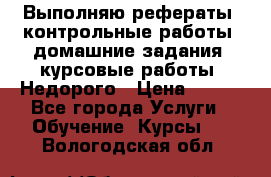 Выполняю рефераты, контрольные работы, домашние задания, курсовые работы. Недорого › Цена ­ 500 - Все города Услуги » Обучение. Курсы   . Вологодская обл.